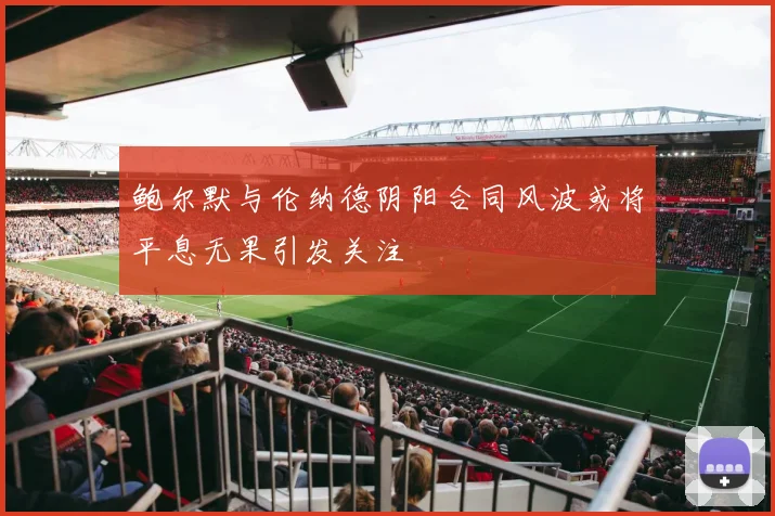 鲍尔默与伦纳德阴阳合同风波或将平息无果引发关注