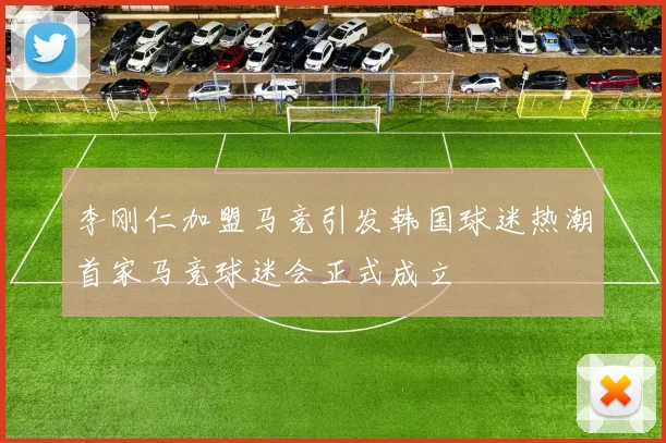 李刚仁加盟马竞引发韩国球迷热潮首家马竞球迷会正式成立