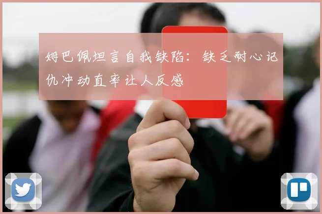 姆巴佩坦言自我缺陷：缺乏耐心记仇冲动直率让人反感