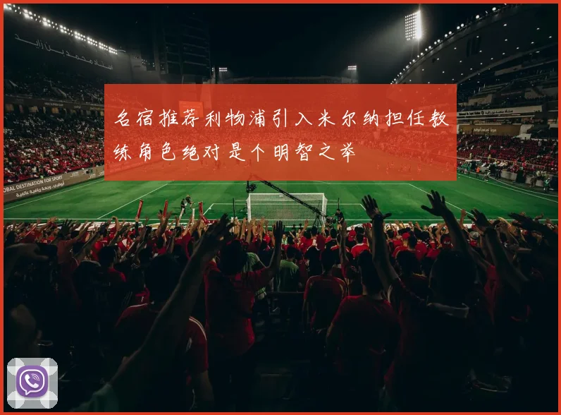 名宿推荐利物浦引入米尔纳担任教练角色绝对是个明智之举