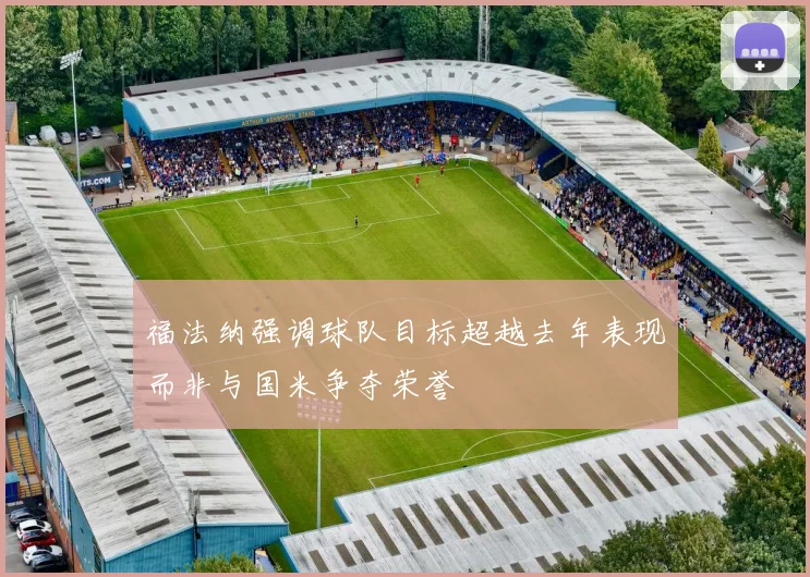 福法纳强调球队目标超越去年表现而非与国米争夺荣誉