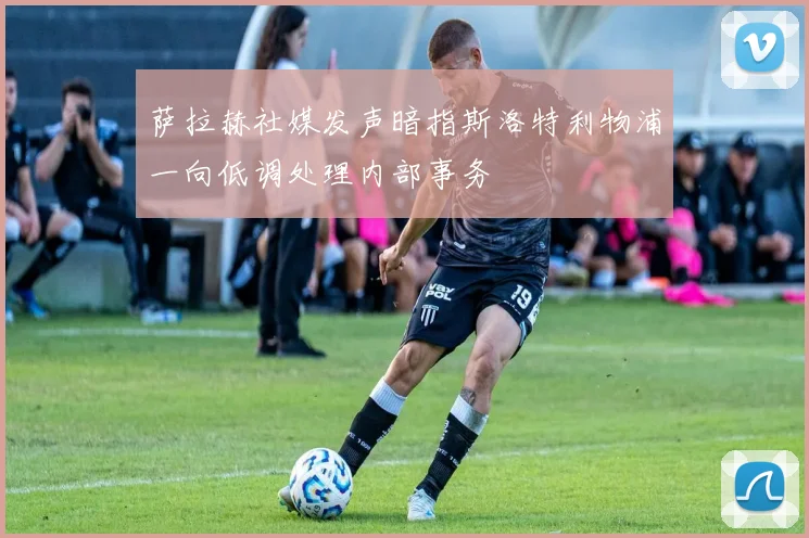 萨拉赫社媒发声暗指斯洛特利物浦一向低调处理内部事务