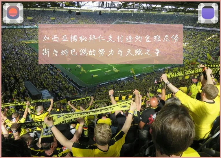 加西亚揭秘拜仁支付违约金维尼修斯与姆巴佩的努力与天赋之争