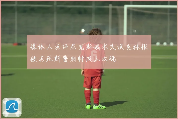 媒体人点评尼克斯战术失误克林根被点死斯普利特换人太晚
