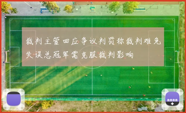 裁判主管回应争议判罚称裁判难免失误总冠军需克服裁判影响