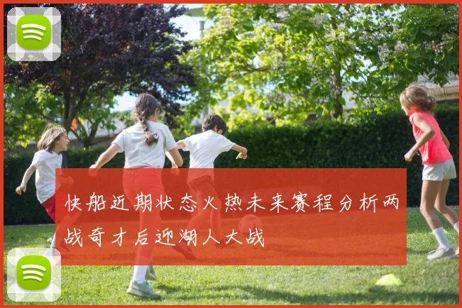 快船近期状态火热未来赛程分析两战奇才后迎湖人大战