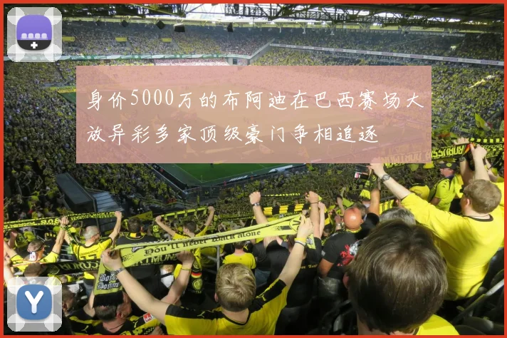 身价5000万的布阿迪在巴西赛场大放异彩多家顶级豪门争相追逐