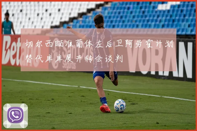 切尔西瞄准葡体左后卫阿劳霍计划替代库库展开转会谈判