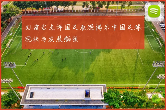 刘建宏点评国足表现揭示中国足球现状与发展瓶颈